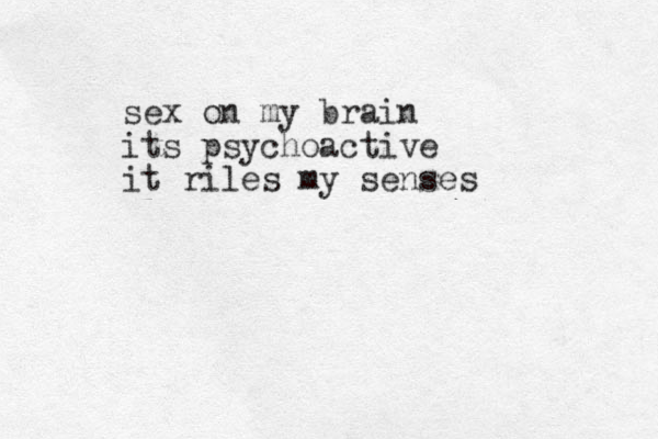 sex on my brain its psychoactive i t riles my senses 