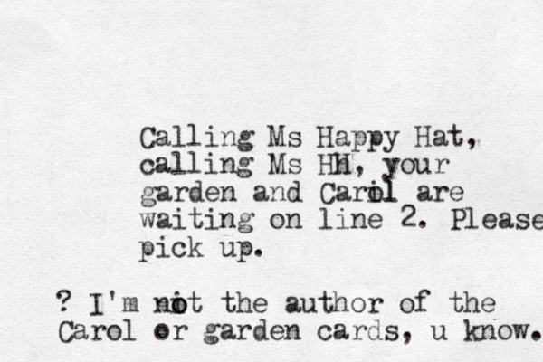 Calling Ms Happy Hat, calling Ms Hh H, your garden and Caril ol are waiting on line 2. Please pick up. ? I'm nit the o o author of the Carol or garden cards, u know. 