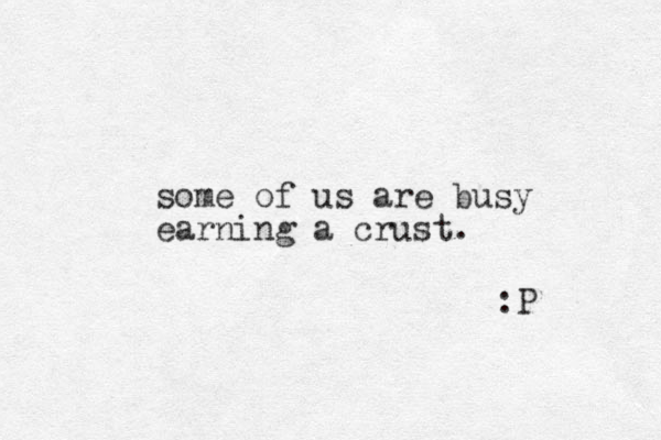 some of us are busy earning a crust. :P 