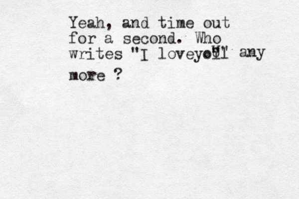 Yeah, and time out for a second. Who writes "I loveyoi l " " U" any more ?
