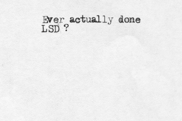 Ever actually done LSD ?