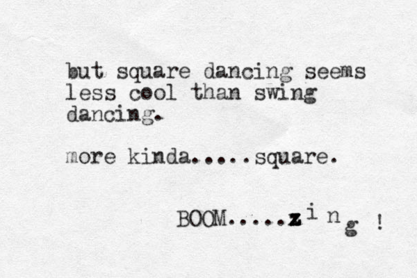 but square dancing seems less cool than swing dancing. more kinda.....square. BOOM.....x z z z i n g ! 