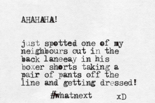 AHAHAHA! just spotted one of my neighbours out in the back laneeay in his boxer shorts taking a pair of pants off the line and getting dressed! #whatnext xD 