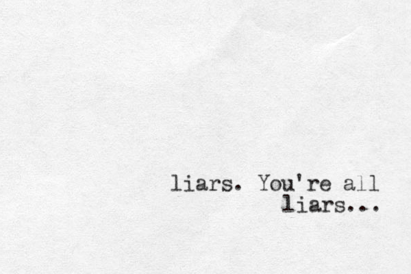 liars. You're all liars... 