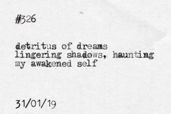 #326 detritus of dreams lingering shadows, haunting my awakened self 31/01/19
