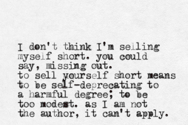 I don't think I'm selling myself short. you could say, missing out. to sell u yourself short means to be self-deprecating to a harmful degree; to be too modest. as I am not the author , it can't apply. 