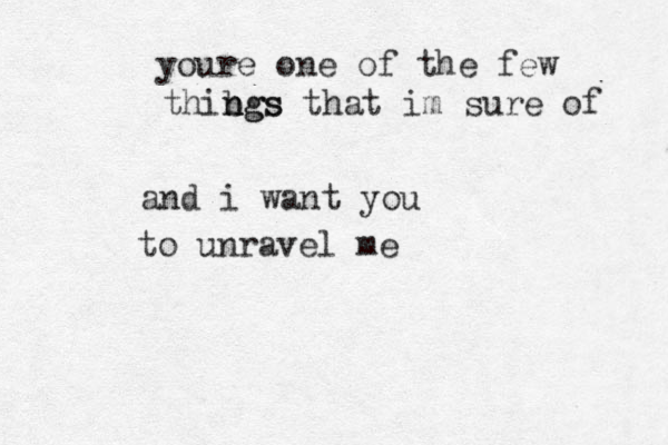 youre on e of the few thibgs n ngs that im sure of and i want you to unravel me 