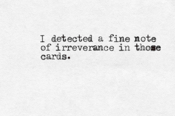 I detected a fine note of irreverance in those cards.
