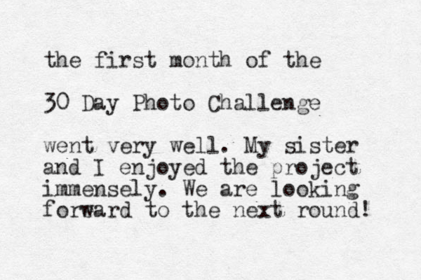 the first month of the 30 Day Photo Challenge went very well. My sister and I enjoyed the project immensely. We are looking foreard to w the next round! 