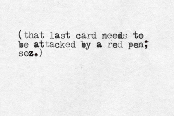 (that last card needs to be attacked by a red pen; soz z z.)