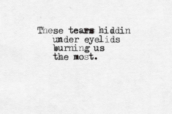 These tears hiddin under eyelids burning us the most.