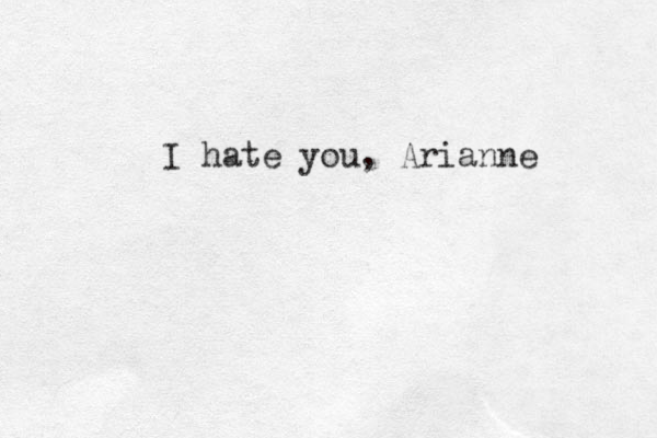 I hate you, Arianne