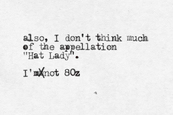 also, I don't think much of the appellation "Hat Lady". I' m m not 80z / \ 