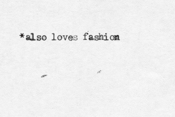 *also loves fashion
