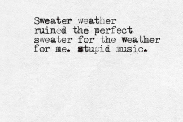 Sweater weather ruined the perfect sweater for the weather for me. stupid music. 