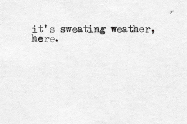 it's sweating weather, here.