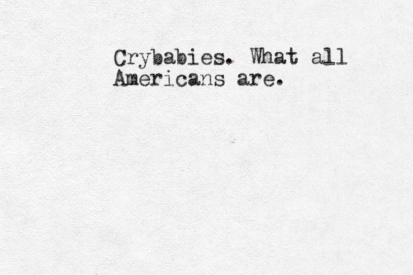 Crybabies. What all Americans are. 
