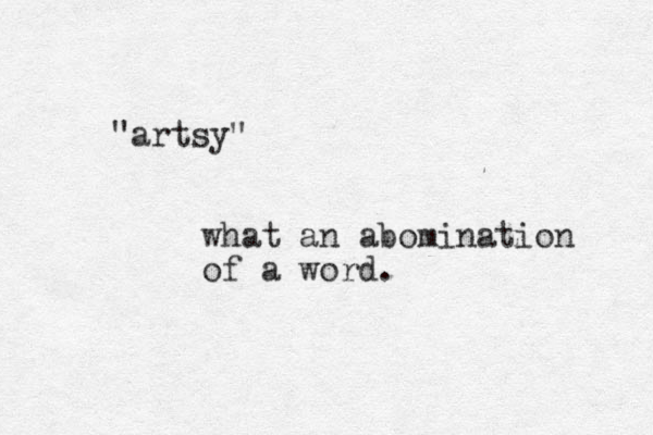 "artsy" what an abomination of a word. 