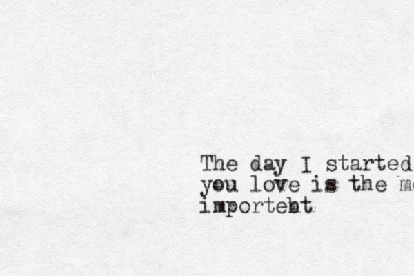 The day I started you you love is the most importeb nt