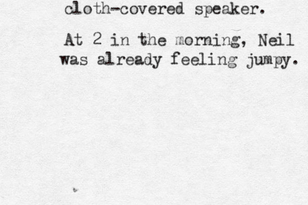 cloth-covered speaker. At 2 in the morning, Neil was already feeling jumpy. 