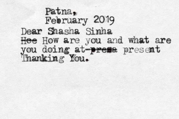 Patna, February 2019 Dear Shasha Sinha Hoe --- How are you and what are you doing at presa ------ present Thanking You.