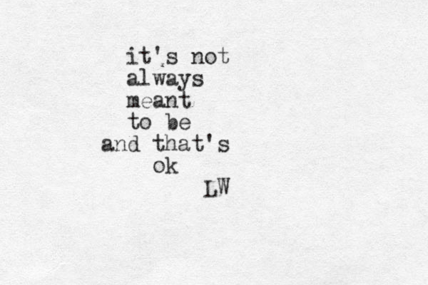 it's not always meant to be and that's ok LW
