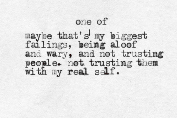 maybe that's my biggest failings, being aloof and wary, and not trusting people. not trusting them with my real self. | one of 
