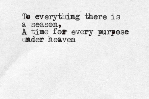 To everything there is a season, A time for every purpose under heaven