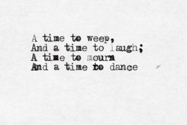 A time to weep, And a time to laugh, A time to mourn And a time ro t t dance ; 