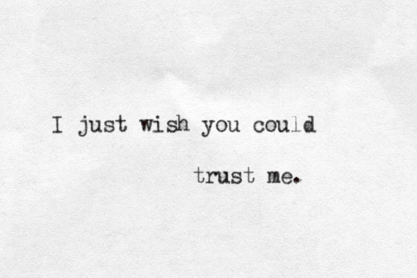I just wish you could trust me. 