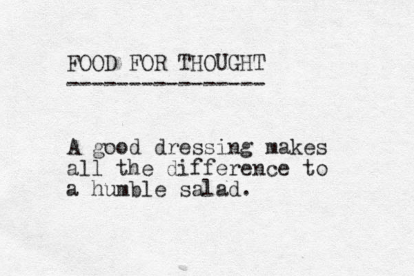 FOOD FOR THOUGHT ---------------- A good dressing makes all the difference to a humble salad.