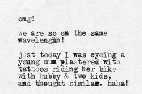 omg! we are so on the same wavelengh th! just today I was eyeing a young mum plastered with tattoos riding her bike with hubby & two kids, and thought similae r r. haha! 