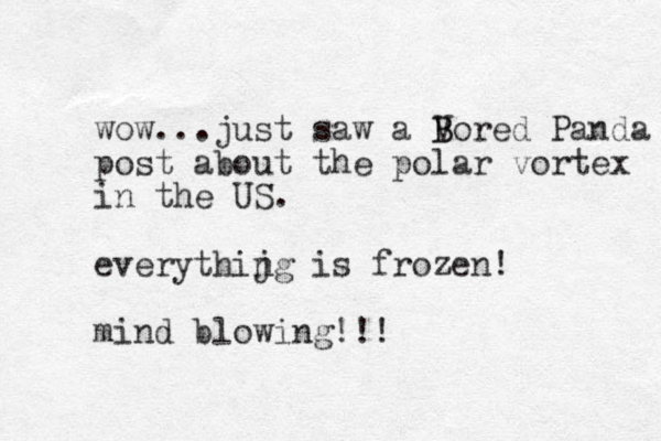 wow...just saw a V B Bored Panda post about the polar vortex in the US. everythijg is n frozen! mind blowing!!!