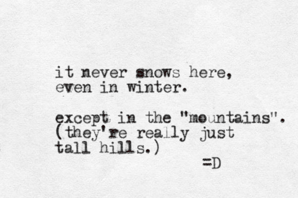 it never snows here, even in winter. except in the "mountains". (they're really just tall hills.) =D 