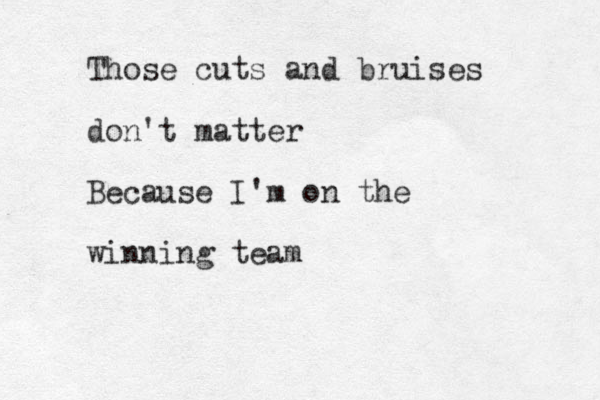 Those cuts and bruises don't matter Because I'm on the winning team