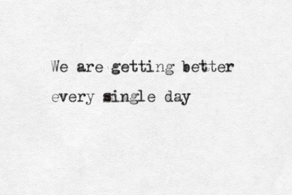 We are getting better every single day