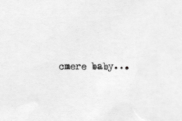 cmere baby... 