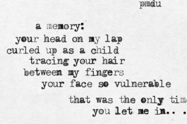 a memory: your head on my lap curled up as a child tracing your hair between my fingers your face so vulnerable that was the only time you let me in.. . pmdu 