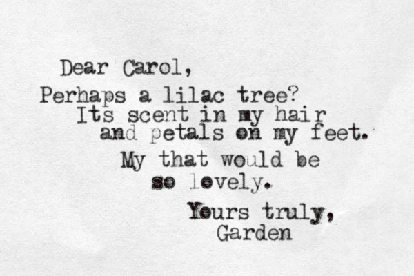Dear Carol, Perhaps a lilac tree? Its scent in my hair and petals on my feet. My that would be so lovely. Yours truly, Garden 