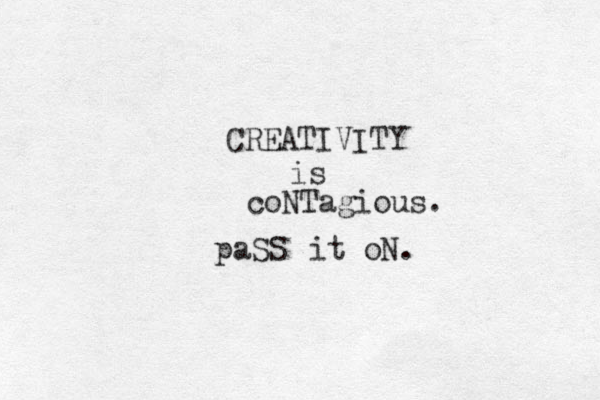 CREATIVITY is coNTagious. paSS it oN. 