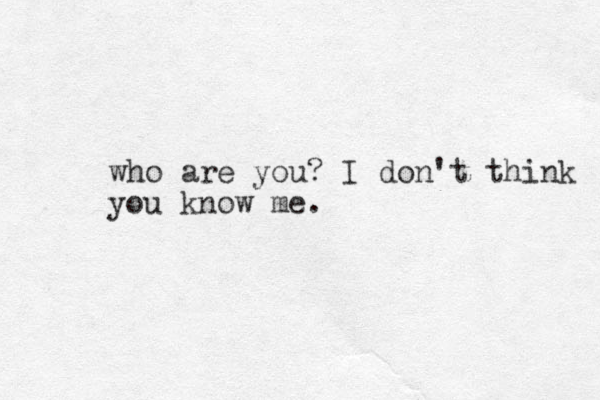 who are you? I don't think you know me.