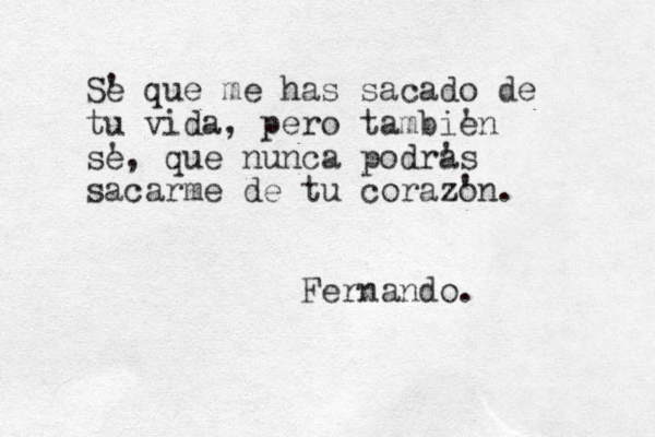 Se ' que me has sacado de tu vida, pero tambie 'n se ', que nunca podra 's sacarme de tu corazo 'n. Fernando.