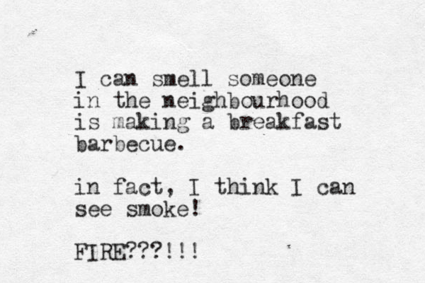I can smell someone in the neighbourhood is making a breakfast barbecue. in fact, I think I can see smoke! FIRE???!!!