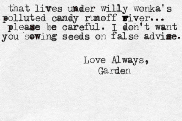 that lives under willy wonka's polluted candy runoff w riv r r er... please be careful . I don't want you sowing seeds on false advise. Love Always, Garden 