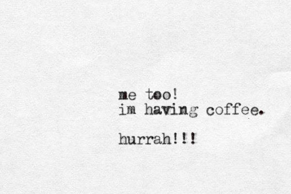 me too! im having coffee. hurrah!!!