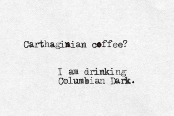 Carthaginian coffee? I am drinking Columbian Dark. 