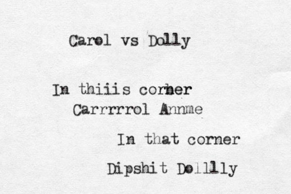 Carol vs Dolly In thiiis corb ner rner Carrrrrol Annme In that corner Dipshit Dolllly 
