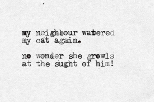 my neighbour warer t t ed my cat again. no wonder she growls at the sught of him!