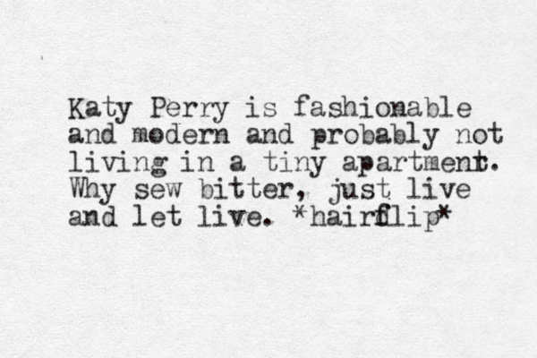 Katy Perry is fashionable and modern and probably not living in a tiny apartmenr t. Why sew bitter, just live and let live. *hairdlip f f *