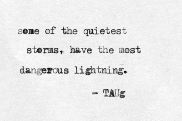 some of the quietest storms, have the most dangerous lightning. - TAUg 